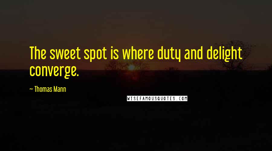 Thomas Mann Quotes: The sweet spot is where duty and delight converge.