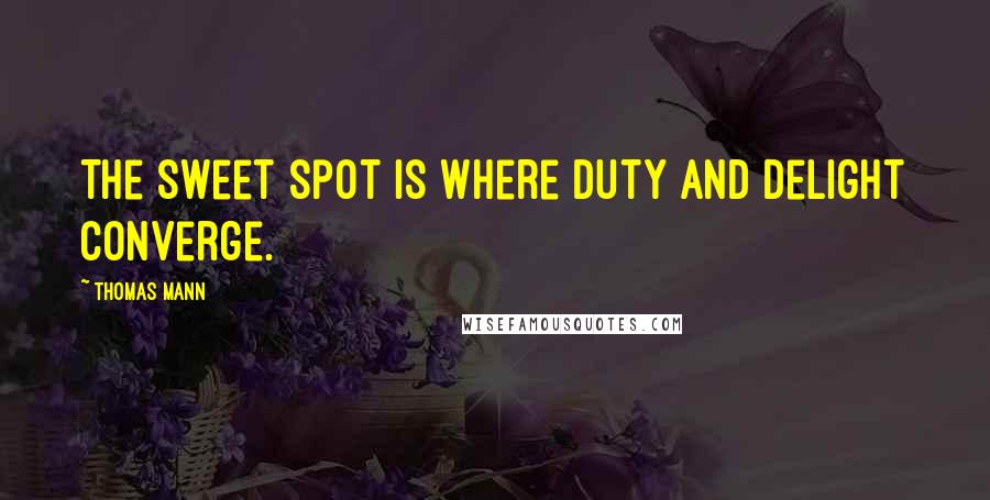 Thomas Mann Quotes: The sweet spot is where duty and delight converge.
