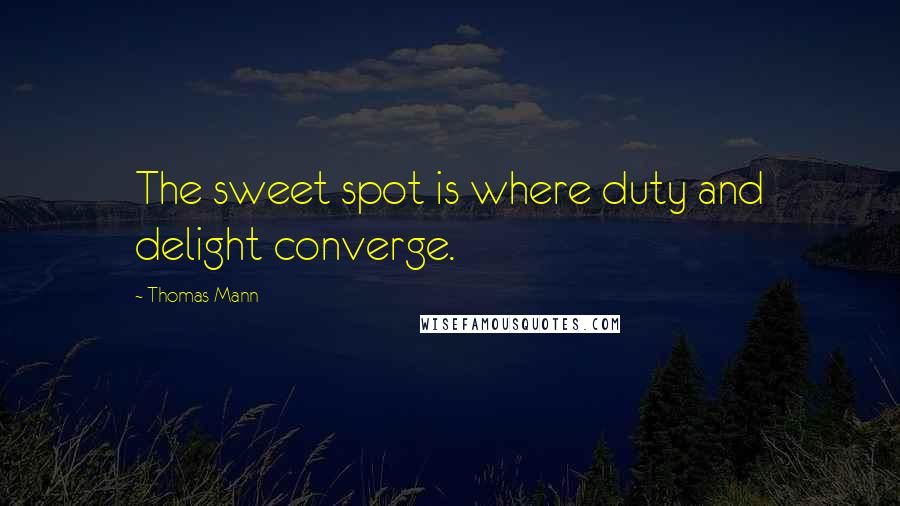 Thomas Mann Quotes: The sweet spot is where duty and delight converge.
