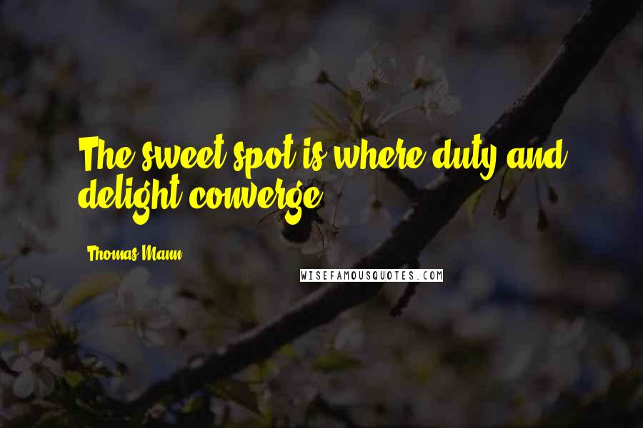 Thomas Mann Quotes: The sweet spot is where duty and delight converge.