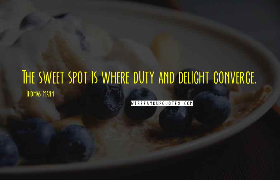 Thomas Mann Quotes: The sweet spot is where duty and delight converge.