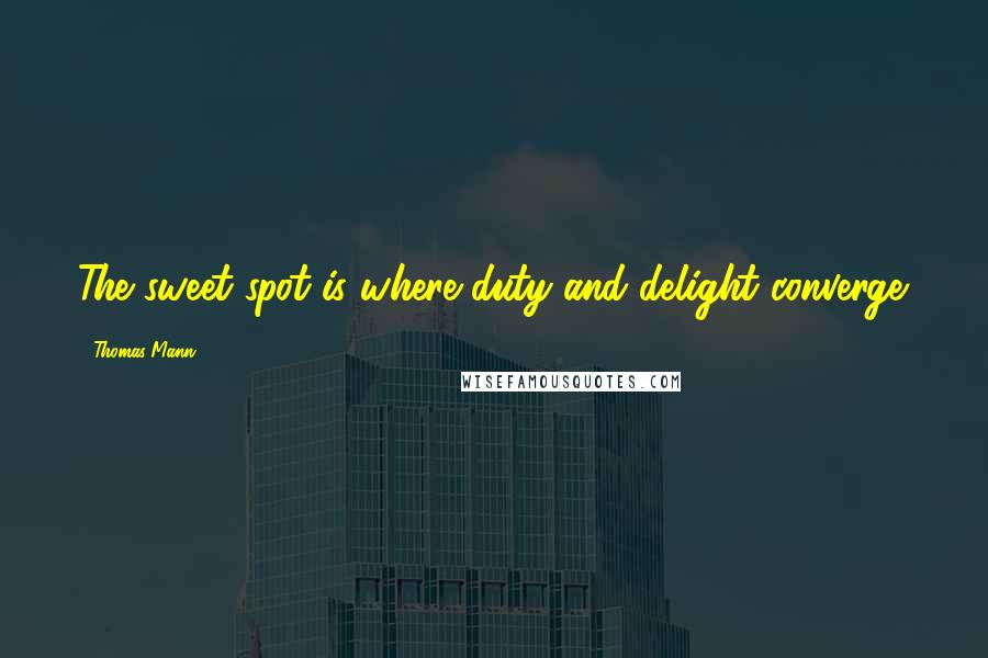 Thomas Mann Quotes: The sweet spot is where duty and delight converge.