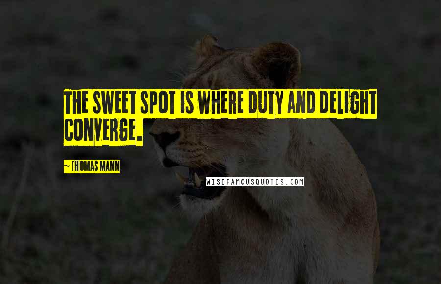 Thomas Mann Quotes: The sweet spot is where duty and delight converge.