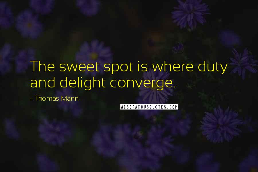 Thomas Mann Quotes: The sweet spot is where duty and delight converge.
