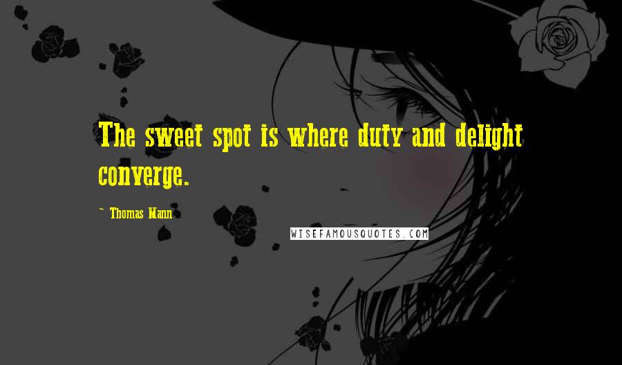 Thomas Mann Quotes: The sweet spot is where duty and delight converge.