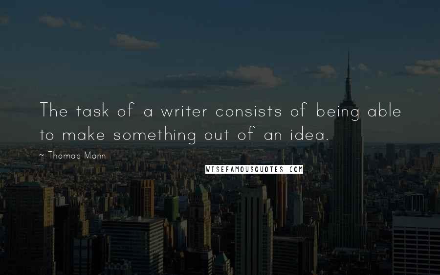 Thomas Mann Quotes: The task of a writer consists of being able to make something out of an idea.