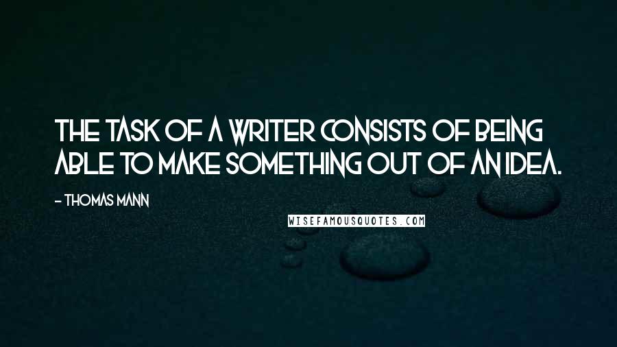 Thomas Mann Quotes: The task of a writer consists of being able to make something out of an idea.