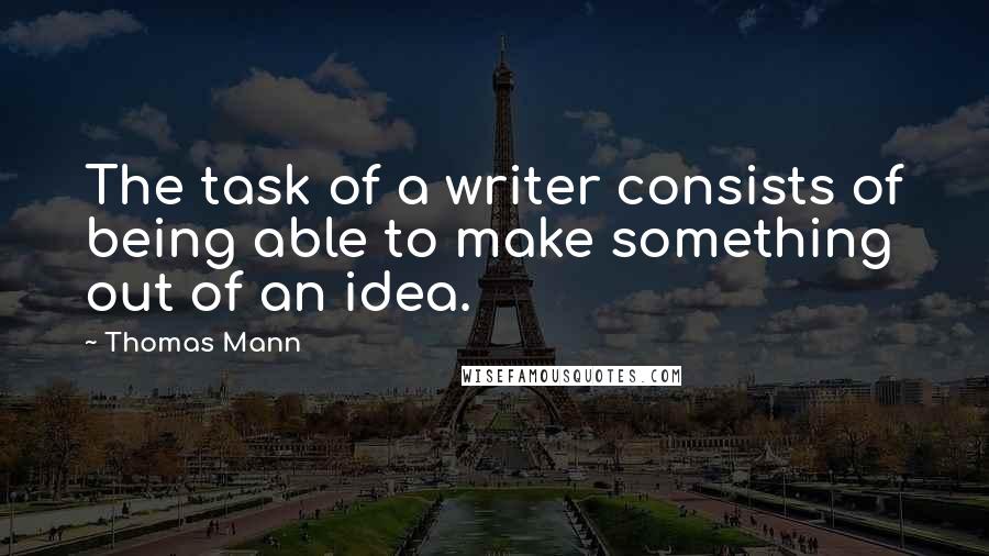 Thomas Mann Quotes: The task of a writer consists of being able to make something out of an idea.