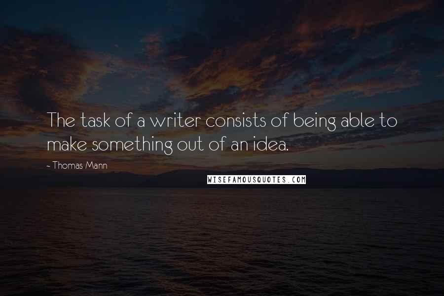 Thomas Mann Quotes: The task of a writer consists of being able to make something out of an idea.