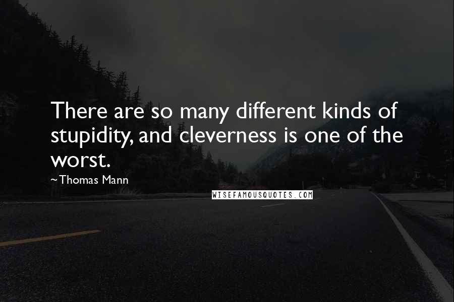 Thomas Mann Quotes: There are so many different kinds of stupidity, and cleverness is one of the worst.