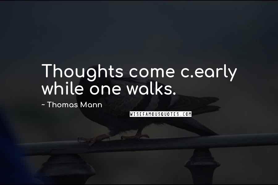 Thomas Mann Quotes: Thoughts come c.early while one walks.