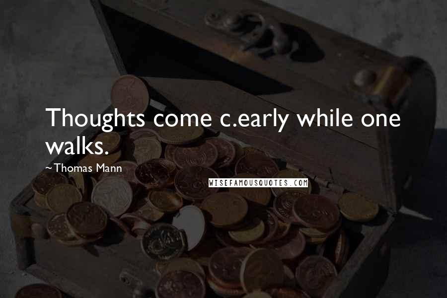 Thomas Mann Quotes: Thoughts come c.early while one walks.