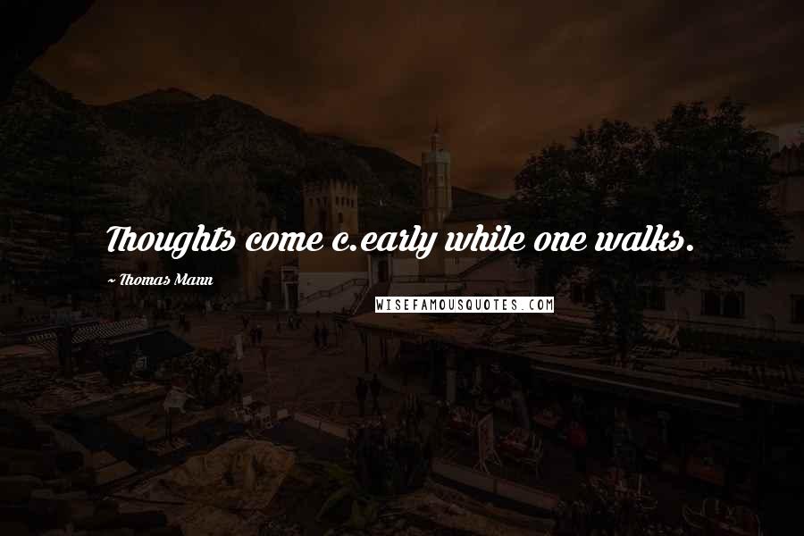 Thomas Mann Quotes: Thoughts come c.early while one walks.