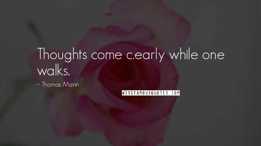 Thomas Mann Quotes: Thoughts come c.early while one walks.