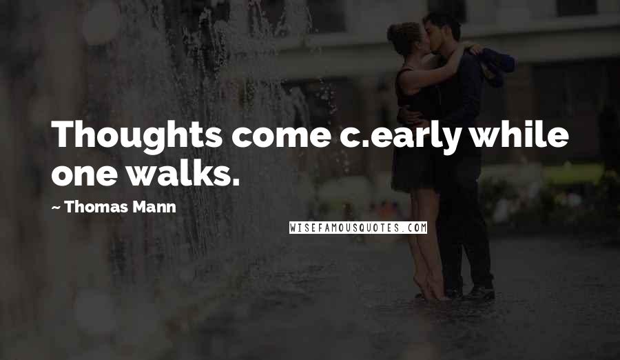 Thomas Mann Quotes: Thoughts come c.early while one walks.