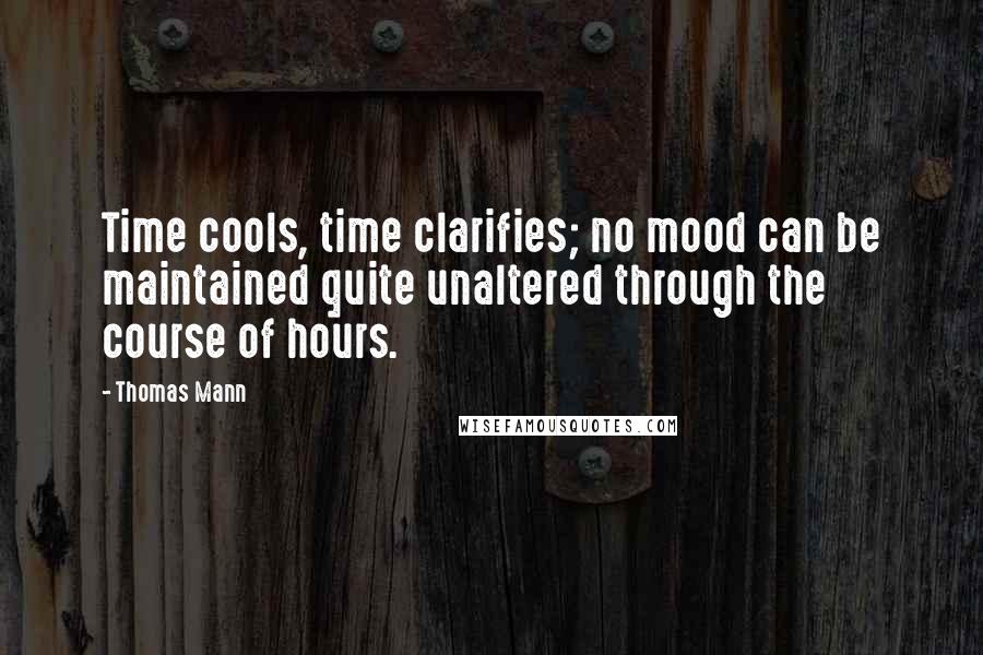 Thomas Mann Quotes: Time cools, time clarifies; no mood can be maintained quite unaltered through the course of hours.
