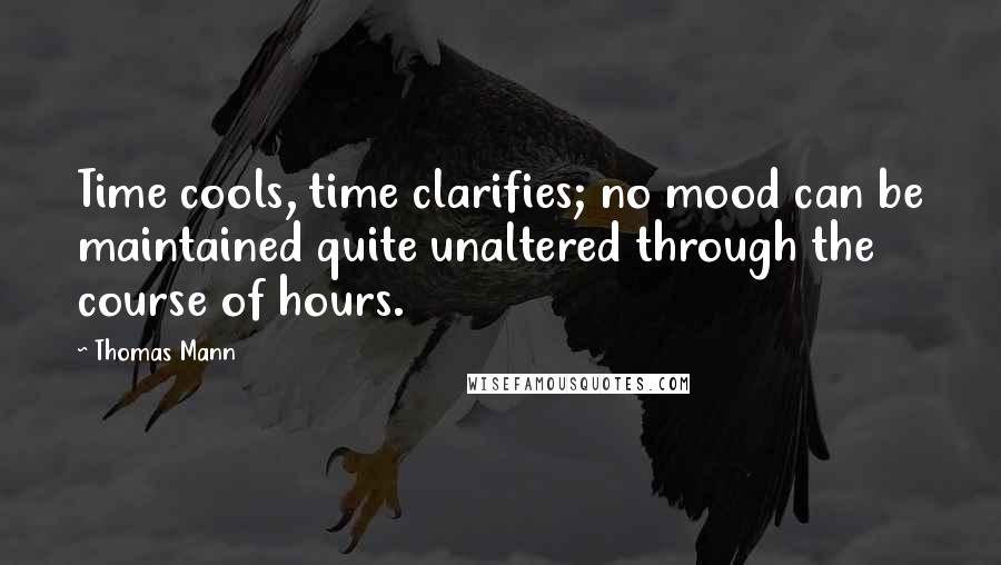 Thomas Mann Quotes: Time cools, time clarifies; no mood can be maintained quite unaltered through the course of hours.