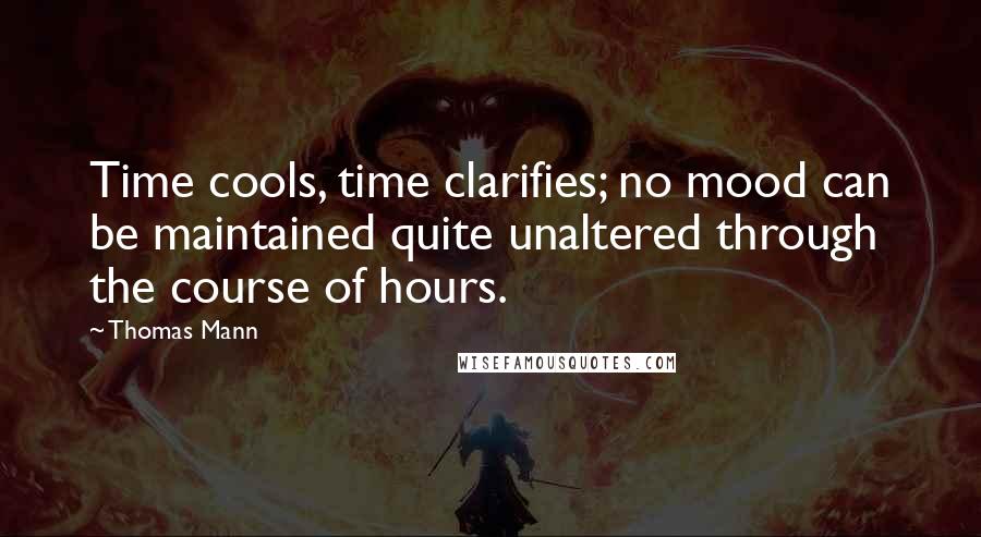 Thomas Mann Quotes: Time cools, time clarifies; no mood can be maintained quite unaltered through the course of hours.