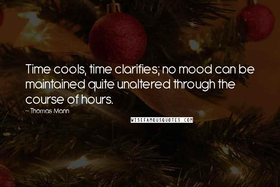 Thomas Mann Quotes: Time cools, time clarifies; no mood can be maintained quite unaltered through the course of hours.