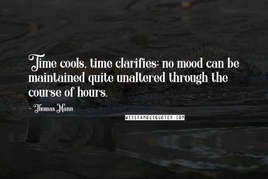 Thomas Mann Quotes: Time cools, time clarifies; no mood can be maintained quite unaltered through the course of hours.