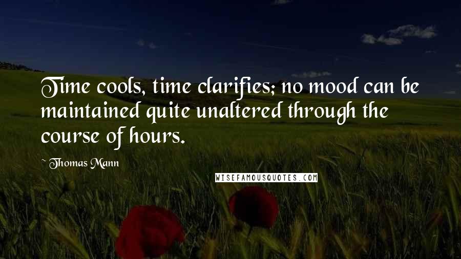 Thomas Mann Quotes: Time cools, time clarifies; no mood can be maintained quite unaltered through the course of hours.