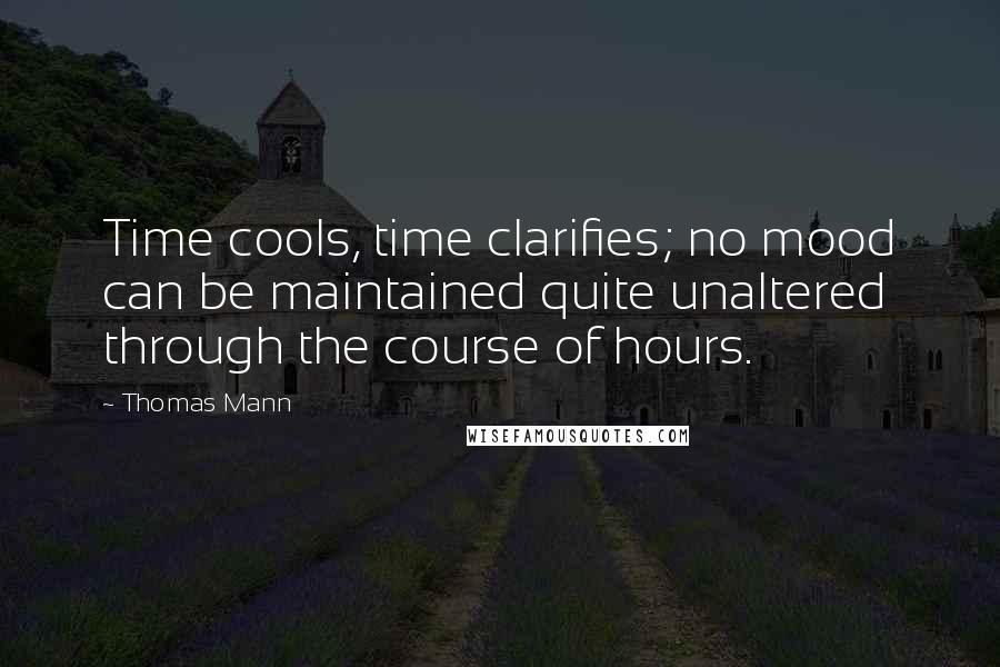 Thomas Mann Quotes: Time cools, time clarifies; no mood can be maintained quite unaltered through the course of hours.