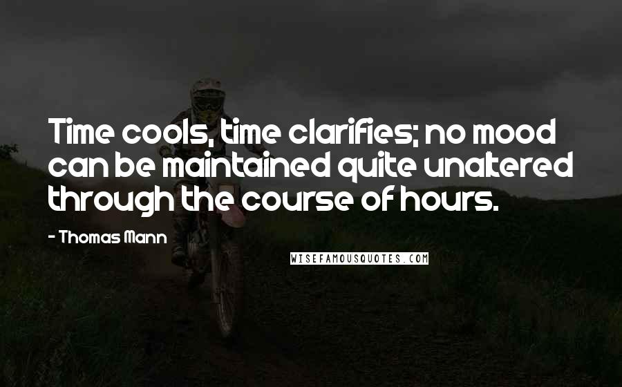 Thomas Mann Quotes: Time cools, time clarifies; no mood can be maintained quite unaltered through the course of hours.