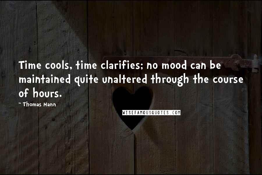 Thomas Mann Quotes: Time cools, time clarifies; no mood can be maintained quite unaltered through the course of hours.