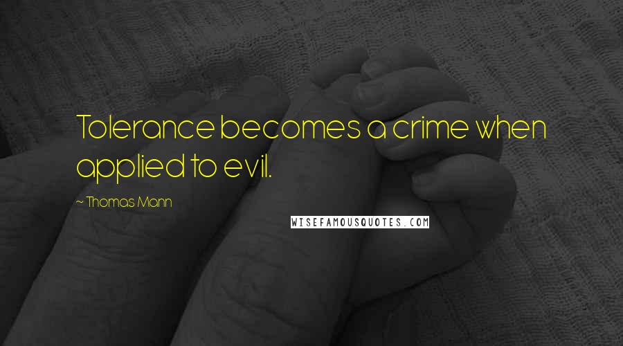 Thomas Mann Quotes: Tolerance becomes a crime when applied to evil.