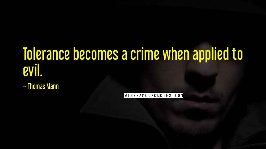 Thomas Mann Quotes: Tolerance becomes a crime when applied to evil.