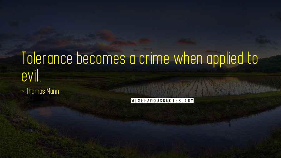 Thomas Mann Quotes: Tolerance becomes a crime when applied to evil.