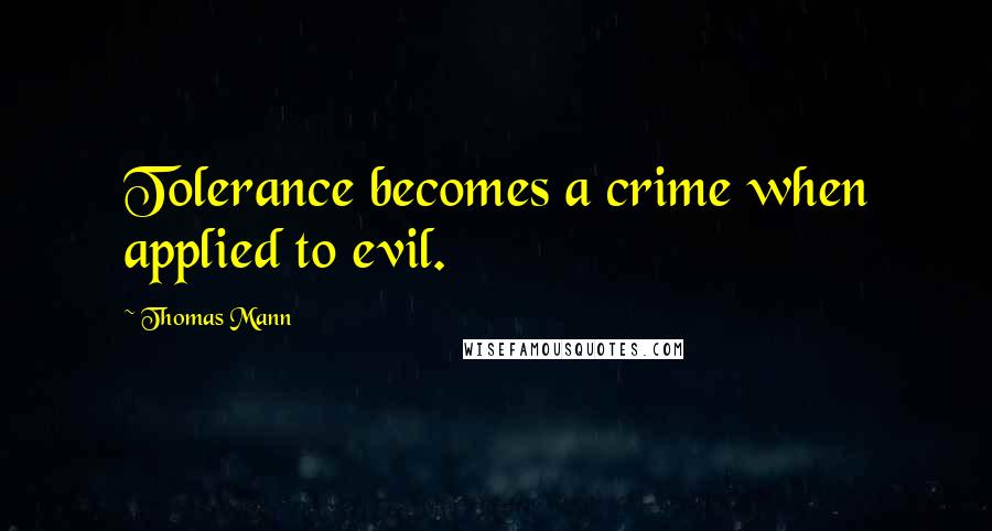 Thomas Mann Quotes: Tolerance becomes a crime when applied to evil.