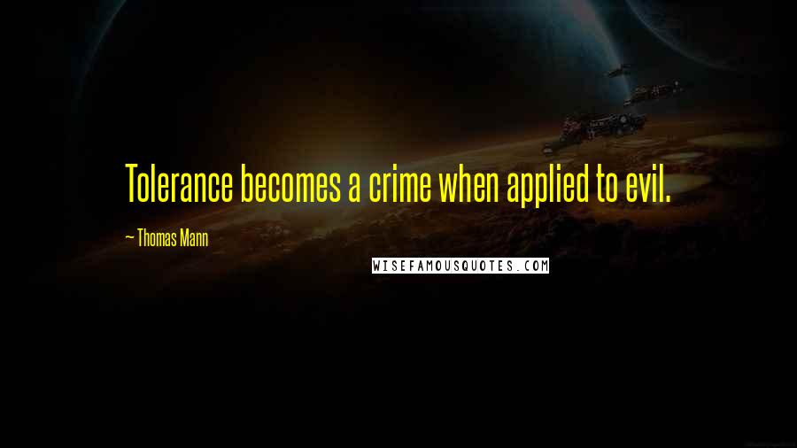 Thomas Mann Quotes: Tolerance becomes a crime when applied to evil.