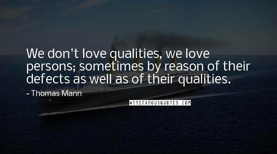 Thomas Mann Quotes: We don't love qualities, we love persons; sometimes by reason of their defects as well as of their qualities.