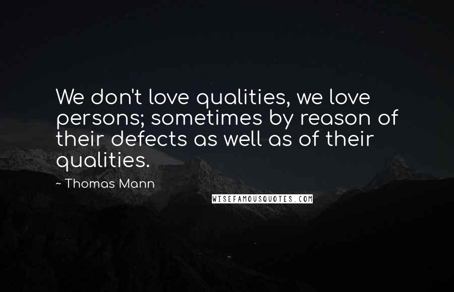 Thomas Mann Quotes: We don't love qualities, we love persons; sometimes by reason of their defects as well as of their qualities.