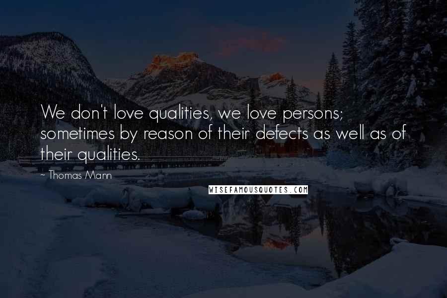 Thomas Mann Quotes: We don't love qualities, we love persons; sometimes by reason of their defects as well as of their qualities.