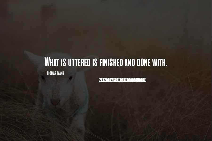Thomas Mann Quotes: What is uttered is finished and done with.