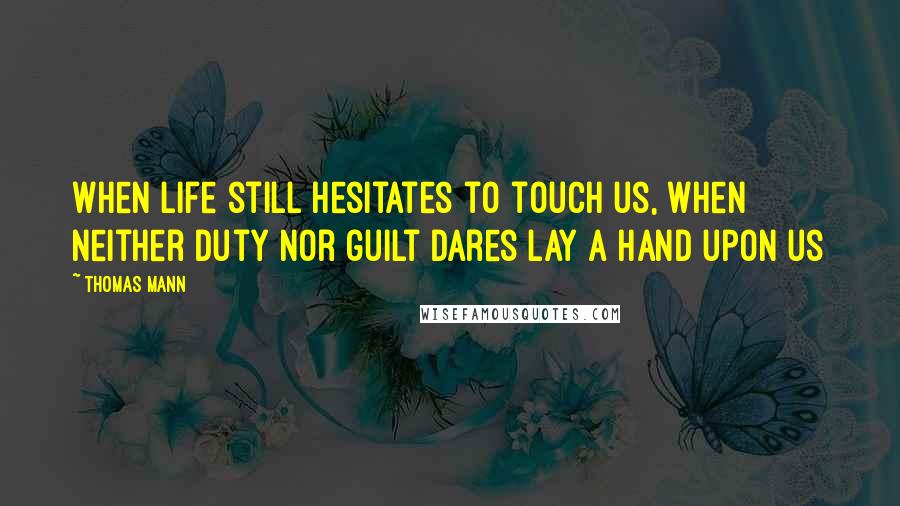 Thomas Mann Quotes: When life still hesitates to touch us, when neither duty nor guilt dares lay a hand upon us