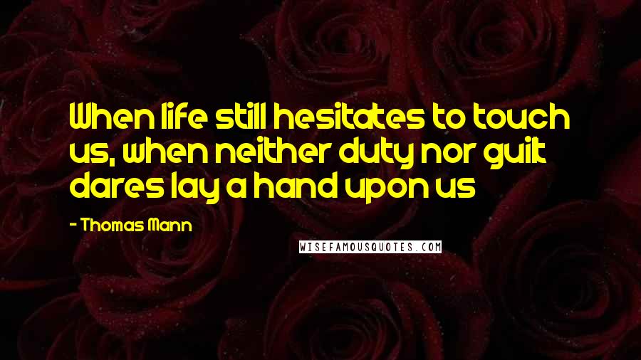Thomas Mann Quotes: When life still hesitates to touch us, when neither duty nor guilt dares lay a hand upon us