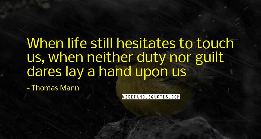 Thomas Mann Quotes: When life still hesitates to touch us, when neither duty nor guilt dares lay a hand upon us