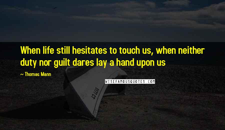 Thomas Mann Quotes: When life still hesitates to touch us, when neither duty nor guilt dares lay a hand upon us