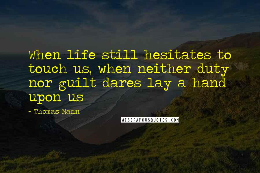 Thomas Mann Quotes: When life still hesitates to touch us, when neither duty nor guilt dares lay a hand upon us