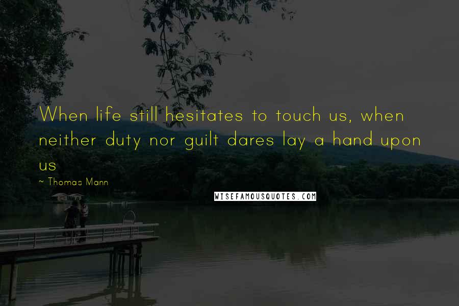 Thomas Mann Quotes: When life still hesitates to touch us, when neither duty nor guilt dares lay a hand upon us