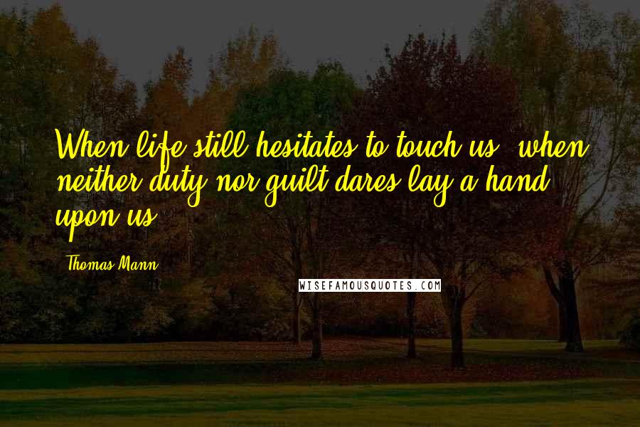 Thomas Mann Quotes: When life still hesitates to touch us, when neither duty nor guilt dares lay a hand upon us