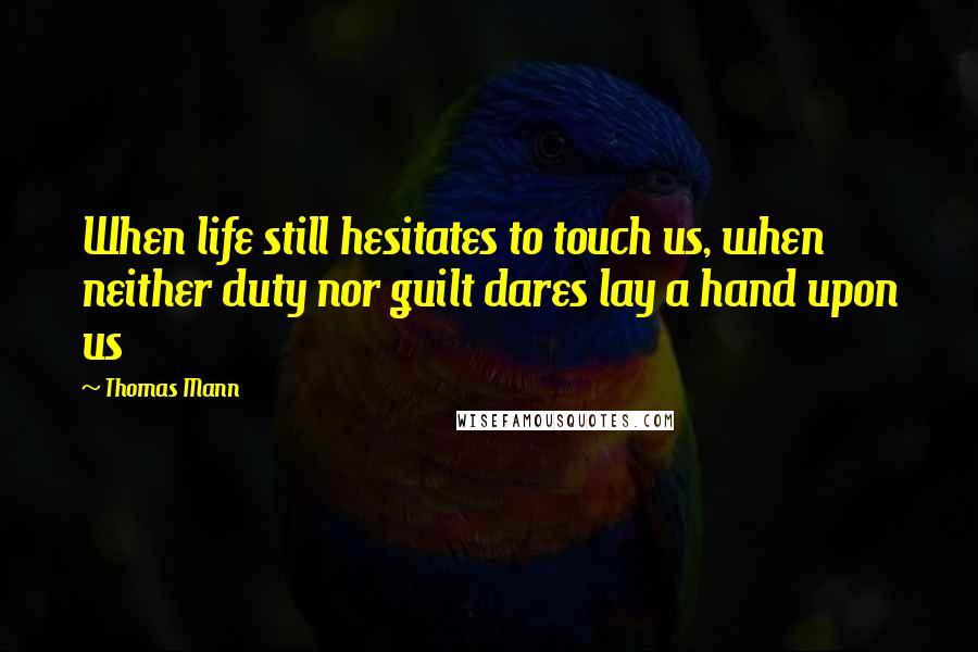 Thomas Mann Quotes: When life still hesitates to touch us, when neither duty nor guilt dares lay a hand upon us