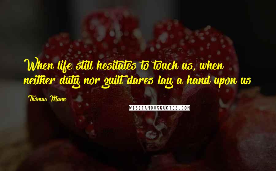 Thomas Mann Quotes: When life still hesitates to touch us, when neither duty nor guilt dares lay a hand upon us