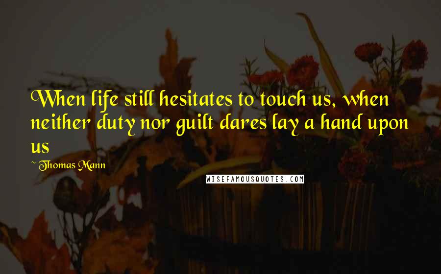 Thomas Mann Quotes: When life still hesitates to touch us, when neither duty nor guilt dares lay a hand upon us