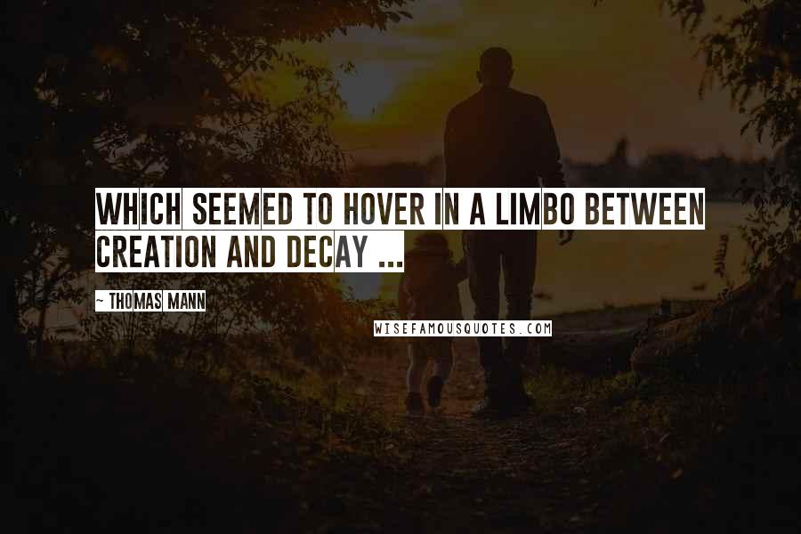 Thomas Mann Quotes: Which seemed to hover in a limbo between creation and decay ...
