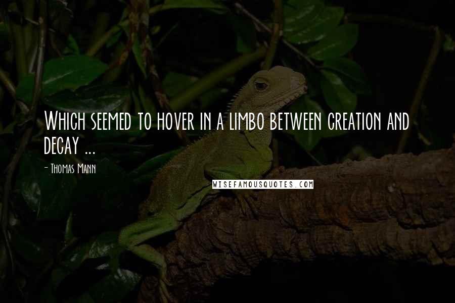 Thomas Mann Quotes: Which seemed to hover in a limbo between creation and decay ...