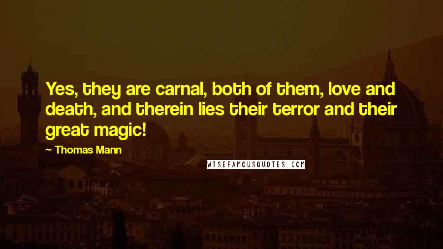 Thomas Mann Quotes: Yes, they are carnal, both of them, love and death, and therein lies their terror and their great magic!